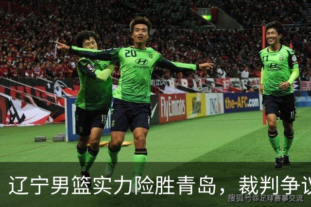 辽宁男篮实力险胜青岛，裁判争议成焦点
