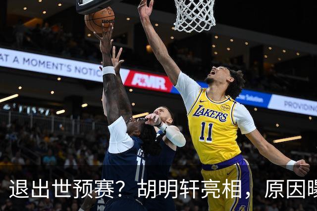 退出世预赛？胡明轩亮相，原因曝光，男篮名单公布，杜锋透露情况