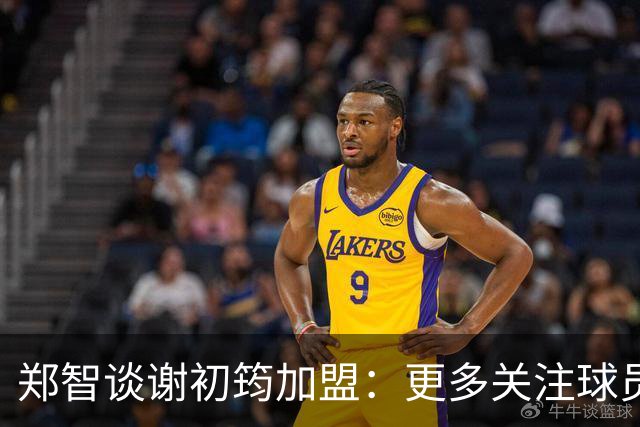 郑智谈谢初筠加盟：更多关注球员的能力，年龄大小都不是问题