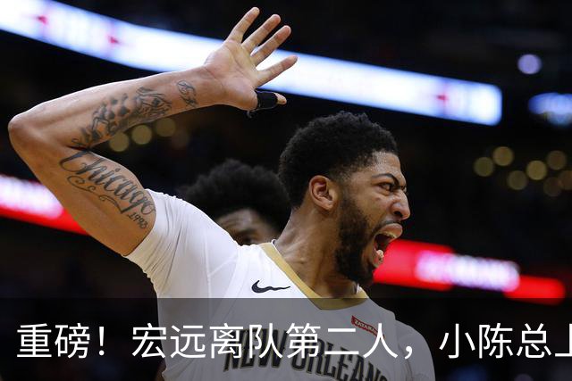 重磅！宏远离队第二人，小陈总上任三把火，徐杰回应交易，杜锋爱将惨遭退货！