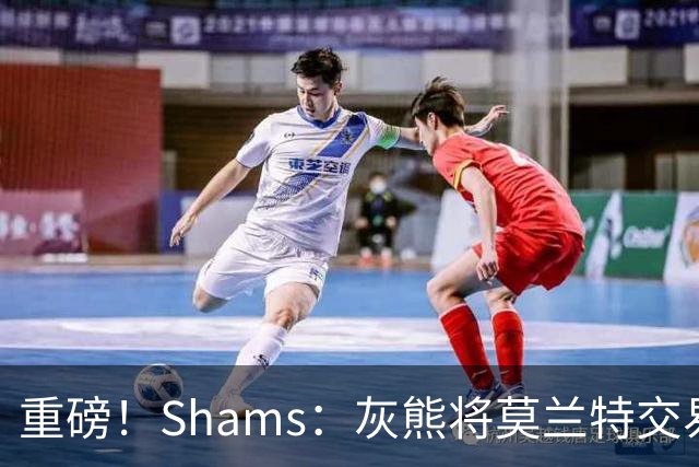 重磅！Shams：灰熊将莫兰特交易至开拓者 换格兰特+穆雷