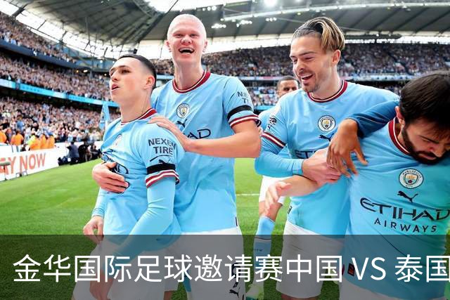 金华国际足球邀请赛中国 VS 泰国 6月9日晚19:35打响