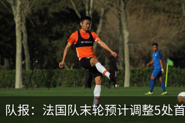 队报：法国队末轮预计调整5处首发 姆巴佩、于帕等人将继续出战