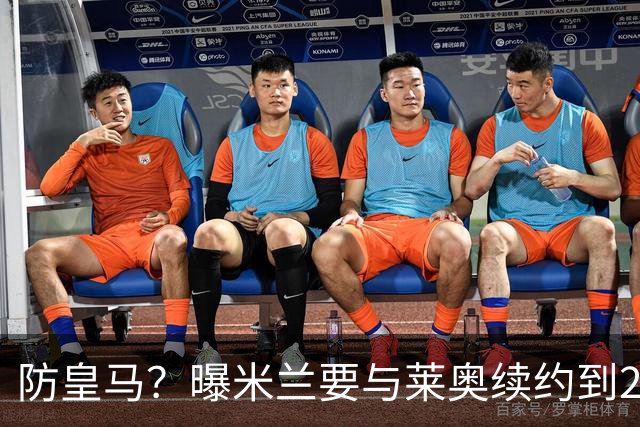防皇马？曝米兰要与莱奥续约到2027 违约金升到2亿