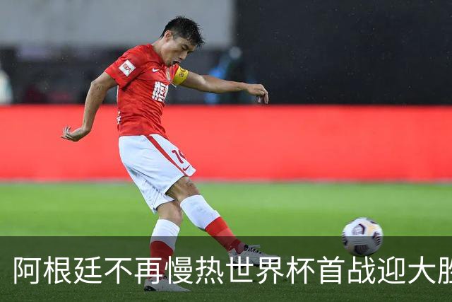阿根廷不再慢热世界杯首战迎大胜 打破魔咒开启卫冕之旅