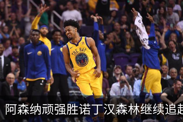 阿森纳顽强胜诺丁汉森林继续追赶曼城