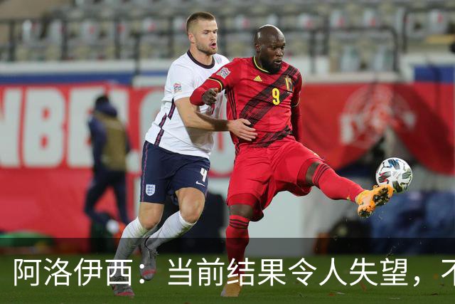 阿洛伊西：当前结果令人失望，不能失去自信