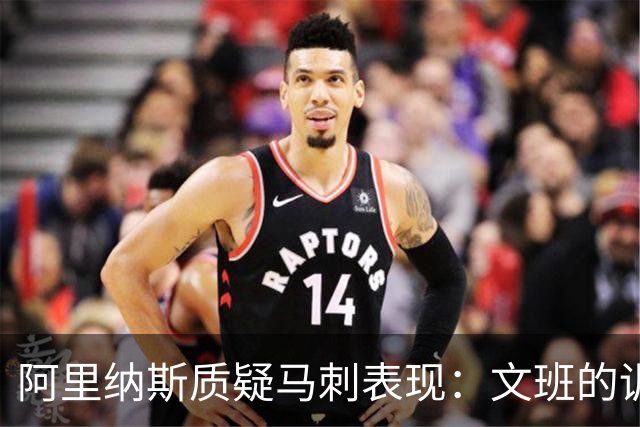 阿里纳斯质疑马刺表现：文班的训练成果不明显