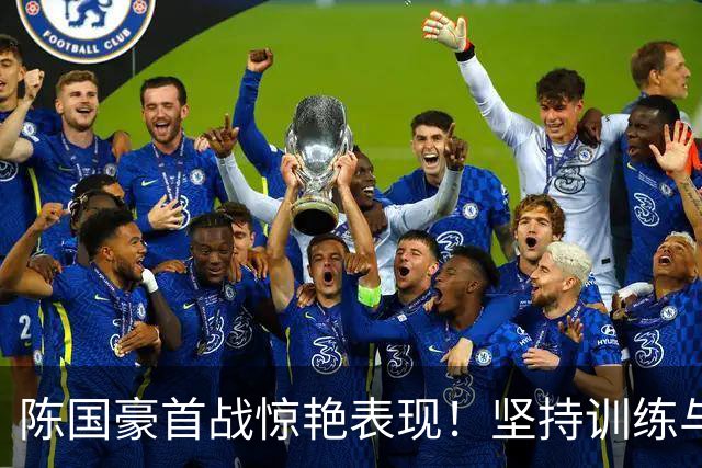 陈国豪首战惊艳表现！坚持训练与减重收获成效