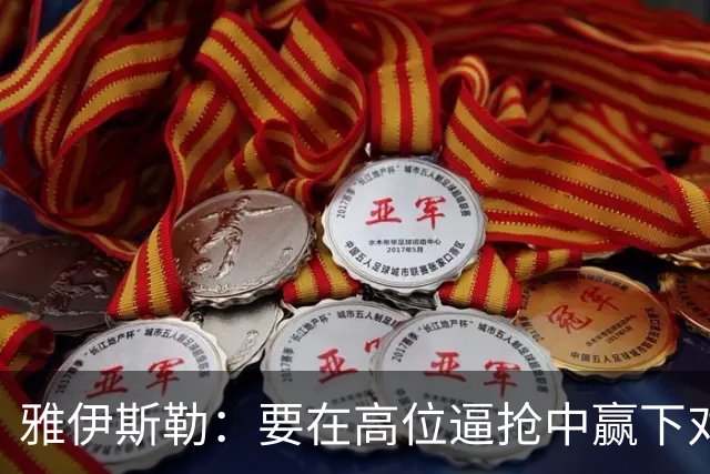雅伊斯勒：要在高位逼抢中赢下对抗才能威胁热刺