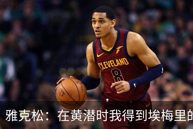雅克松：在黄潜时我得到埃梅里的培养，很高兴能再次为他效力