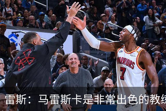 雷斯：马雷斯卡是非常出色的教练，我对和他共事的期望非常高