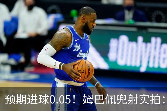 预期进球0.05！姆巴佩兜射实拍：无敌射术，找准角度绕过防守