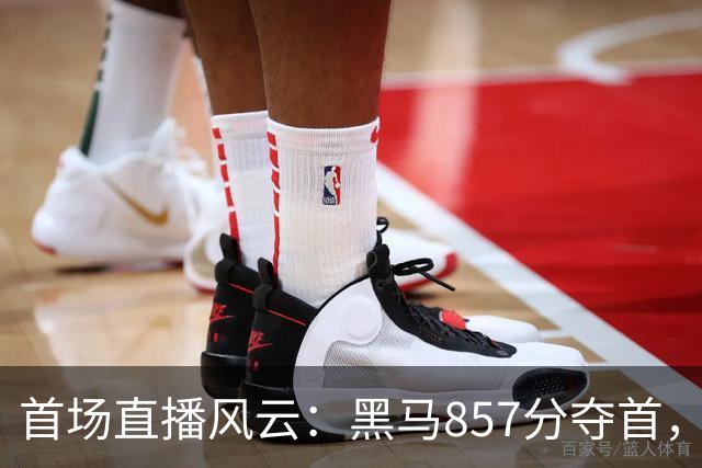 首场直播风云：黑马857分夺首，681分选手出局引热议