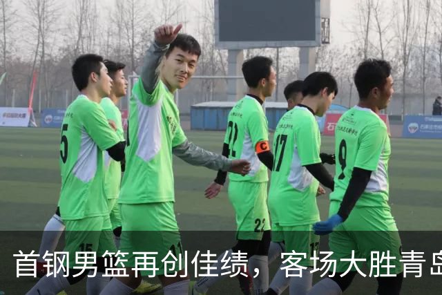 首钢男篮再创佳绩，客场大胜青岛收获六连胜