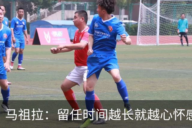 马祖拉：留任时间越长就越心怀感激 必须不断进步&与优秀的人为伍