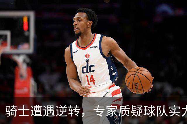 骑士遭遇逆转，专家质疑球队实力与表现