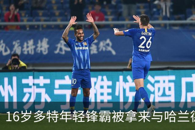 16岁多特年轻锋霸被拿来与哈兰德比较