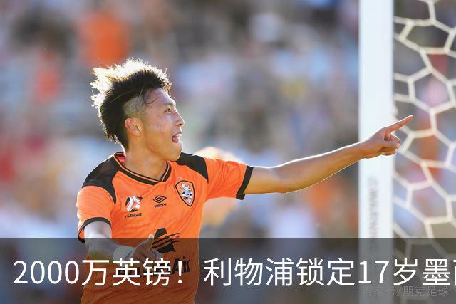 2000万英镑！利物浦锁定17岁墨西哥神童，皇马曼城和枪手都在抢