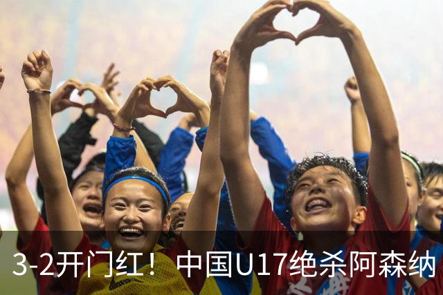 3-2开门红！中国U17绝杀阿森纳！第97分钟读秒破门，剧情出人意料