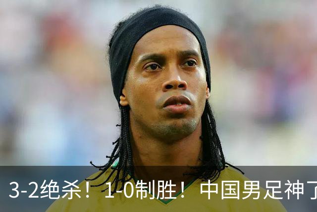 3-2绝杀！1-0制胜！中国男足神了：双杀英超 西甲强队，邵佳一欣慰