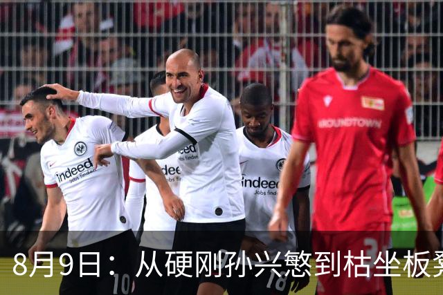 8月9日：从硬刚孙兴慜到枯坐板凳，申花动荡，国脚杨泽翔续约何去何从？
