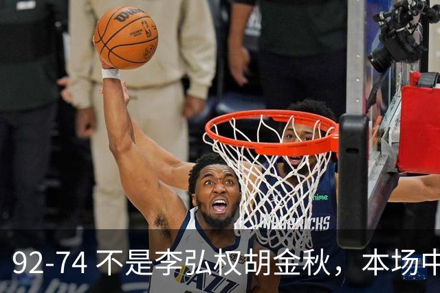 92-74 不是李弘权胡金秋，本场中国男篮最佳是他 12投6中轰下5记三分