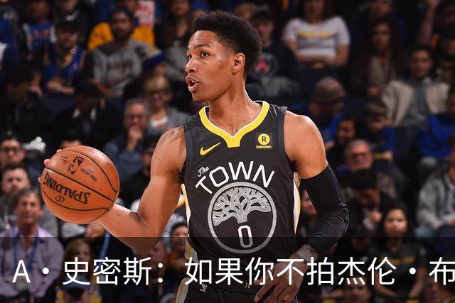 A·史密斯：如果你不拍杰伦·布朗马屁 他就觉得你在黑他