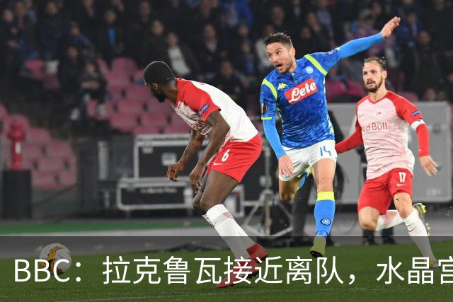 BBC：拉克鲁瓦接近离队，水晶宫有意布雷斯特19岁后卫勒格恩