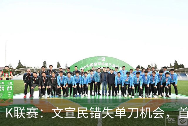 K联赛：文宣民错失单刀机会，首尔FC0-0闷平江原FC！！！