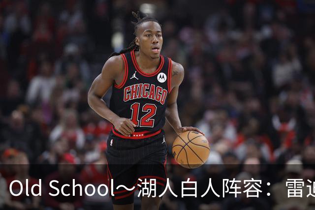 Old School～湖人白人阵容：雷迪克领衔 东+里+凯斯勒+克内+拉拉