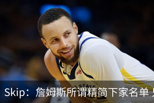 Skip：詹姆斯所谓精简下家名单 只是全联盟愿意给底薪的全部球队