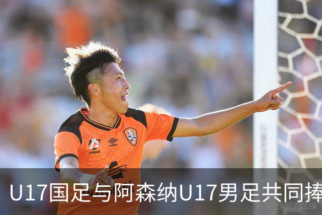 U17国足与阿森纳U17男足共同捧回冠军奖杯