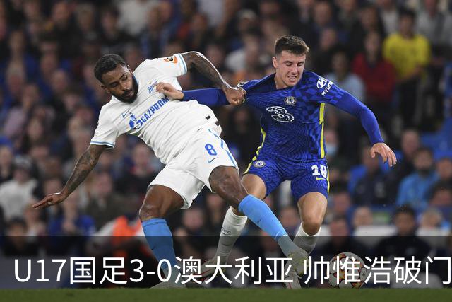 U17国足3-0澳大利亚 帅惟浩破门+失点赵松源建功孙臣曦一条龙